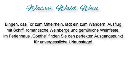 Wasser. Wald. Wein. Bingen, das Tor zum Mittelrhein, lädt ein zum Wandern, Ausflug mit Schiff, romantische Weinberge und gemütliche Weinfeste. Im Ferienhaus „Goethe“ finden Sie den perfekten Ausgangspunkt für unvergessliche Urlaubstage!