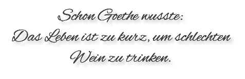 Schon Goethe wusste: Das Leben ist zu kurz, um schlechten Wein zu trinken. 